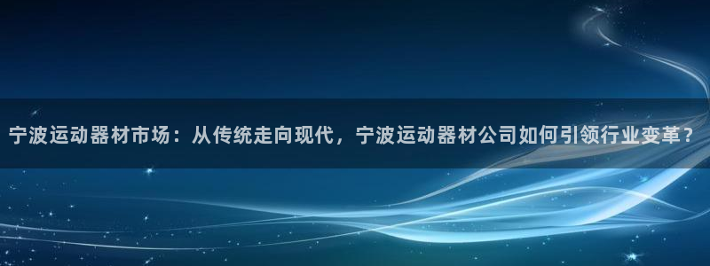 征途国际平台APP：宁波运动器材市场：从传统走向现代，宁波运