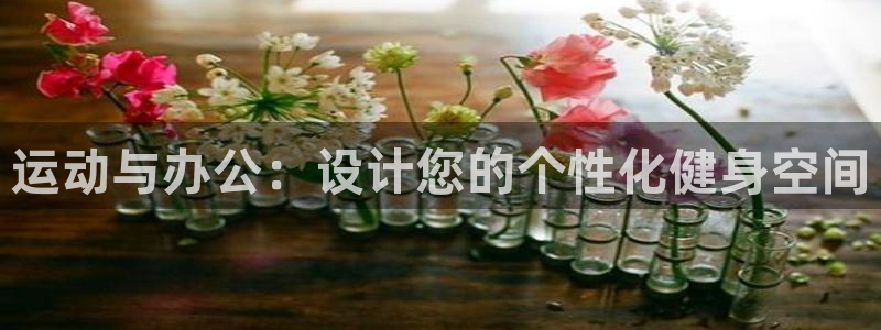 征途国际娱乐首页官网下载：运动与办公：设计您的个性化健身空间