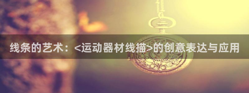 征途国际娱乐首页网站大全：线条的艺术：<运动器材线描>的创意