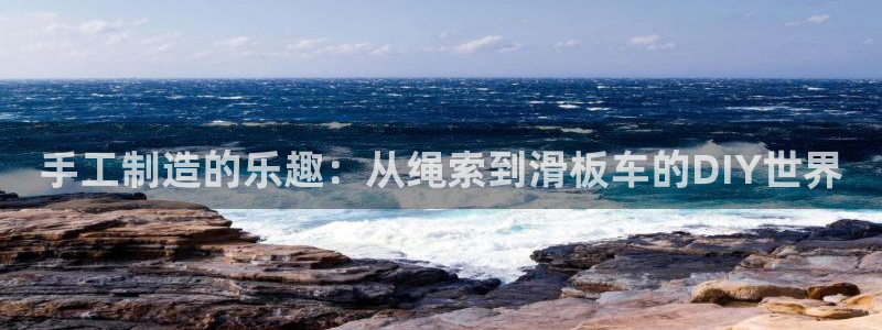 征途国际集团简介：手工制造的乐趣：从绳索到滑板车的DIY世界
