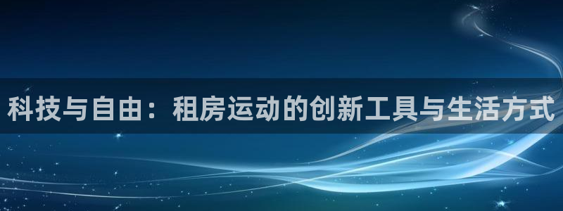 征途国际平台注册流程图:科技与自由:租房运动的创新工具与生活