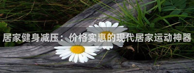 征途国际招商电话号码:居家健身减压:价格实惠的现代居家运动神