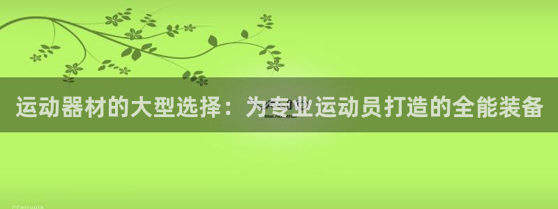 征途国际平台注册要钱吗安全吗：运动器材的大型选择：为专业运动