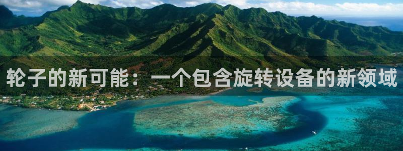 征途国际娱乐是那个系列的台子：轮子的新可能：一个包含旋转设备